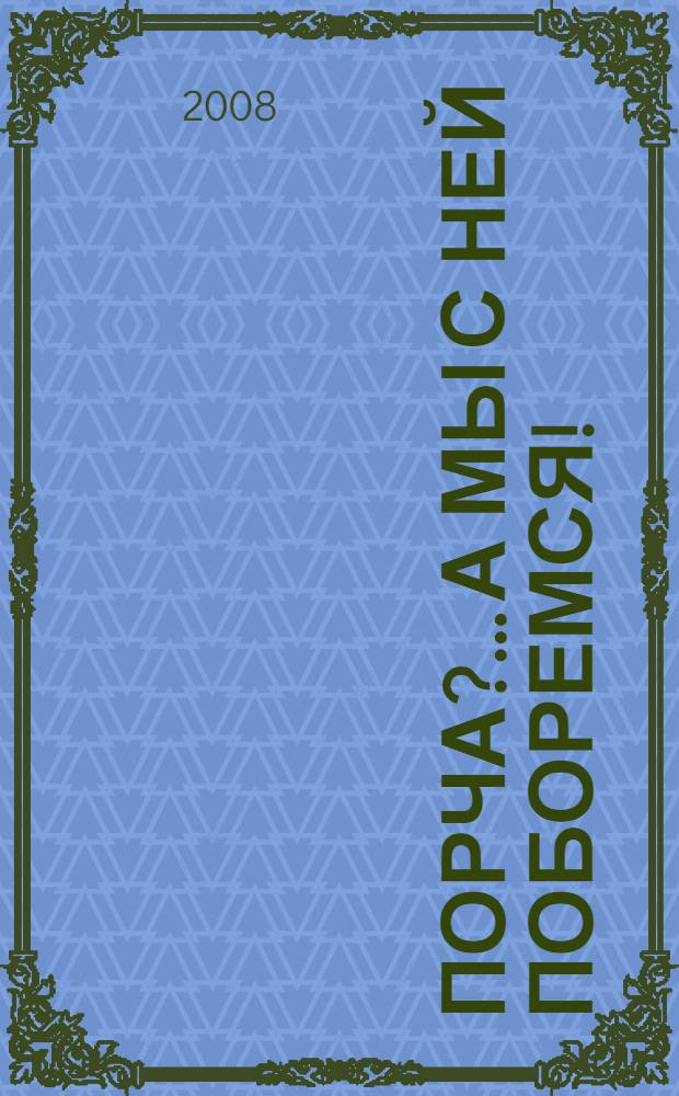 Порча?.. А мы с ней поборемся! : исцеление без таблеток и лекарств