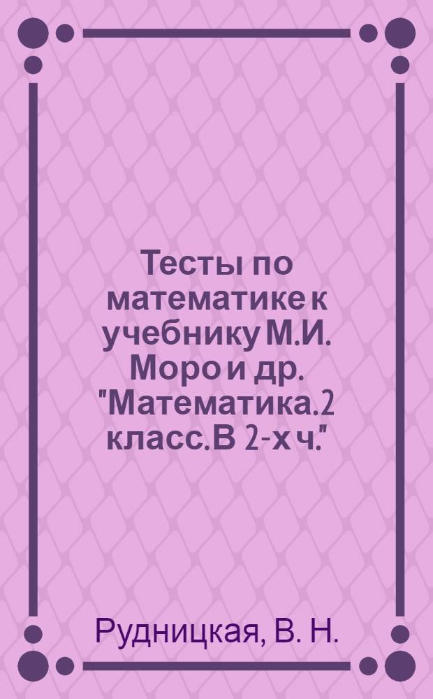 Тесты по математике к учебнику М.И. Моро и др. "Математика. 2 класс. В 2-х ч."(М.: Просвещение): 2 класс