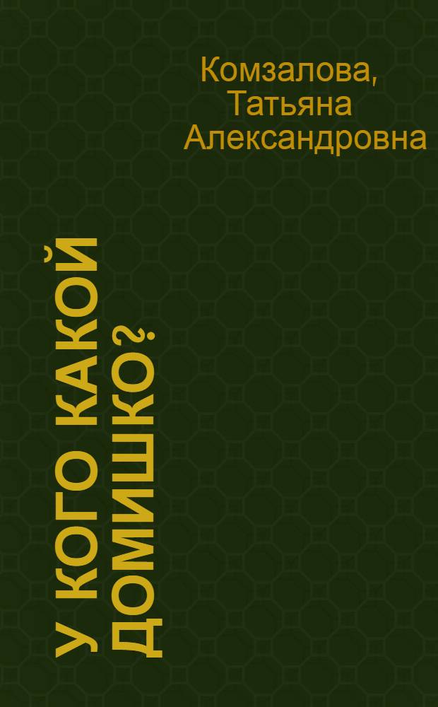 У кого какой домишко? : стихи и сказки : для дошкольного и младшего школьного возраста