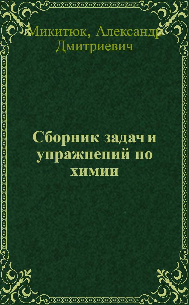 Сборник задач и упражнений по химии : ко всем действующим учебникам по химии за 8-11 классы : 8-11 классы : разноуровневые задания с ответами, решения задач с пояснениями, подготовка к ЕГЭ