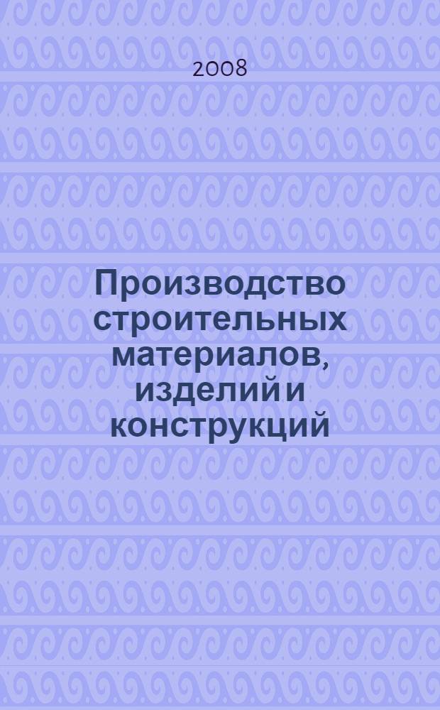 Производство строительных материалов, изделий и конструкций : учебное пособие для студентов, обучающихся по направлению 653500 "Строительство"