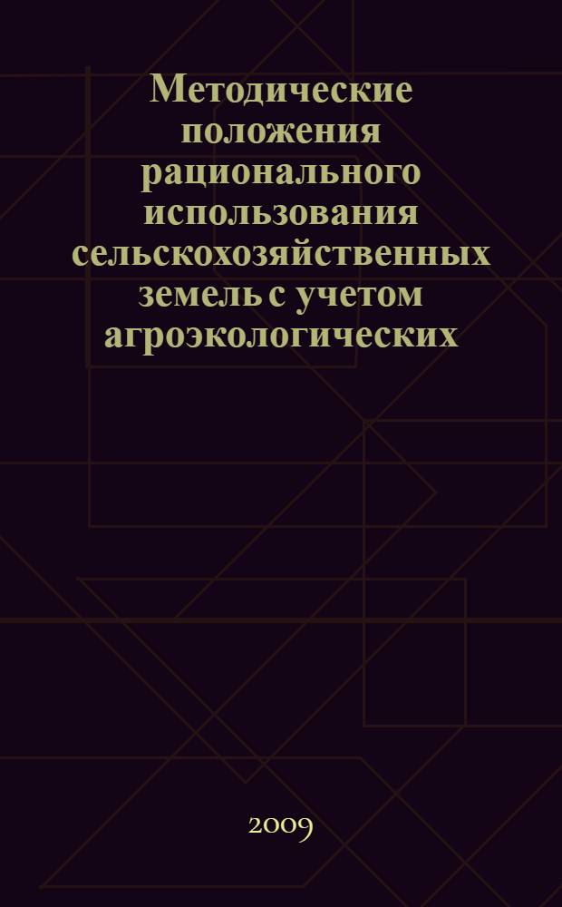 Методические положения рационального использования сельскохозяйственных земель с учетом агроэкологических, экономических и ресурсных ограничений в регионах России : научно-методическое руководство