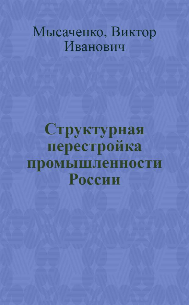 Структурная перестройка промышленности России: теория, методика, практика, управление