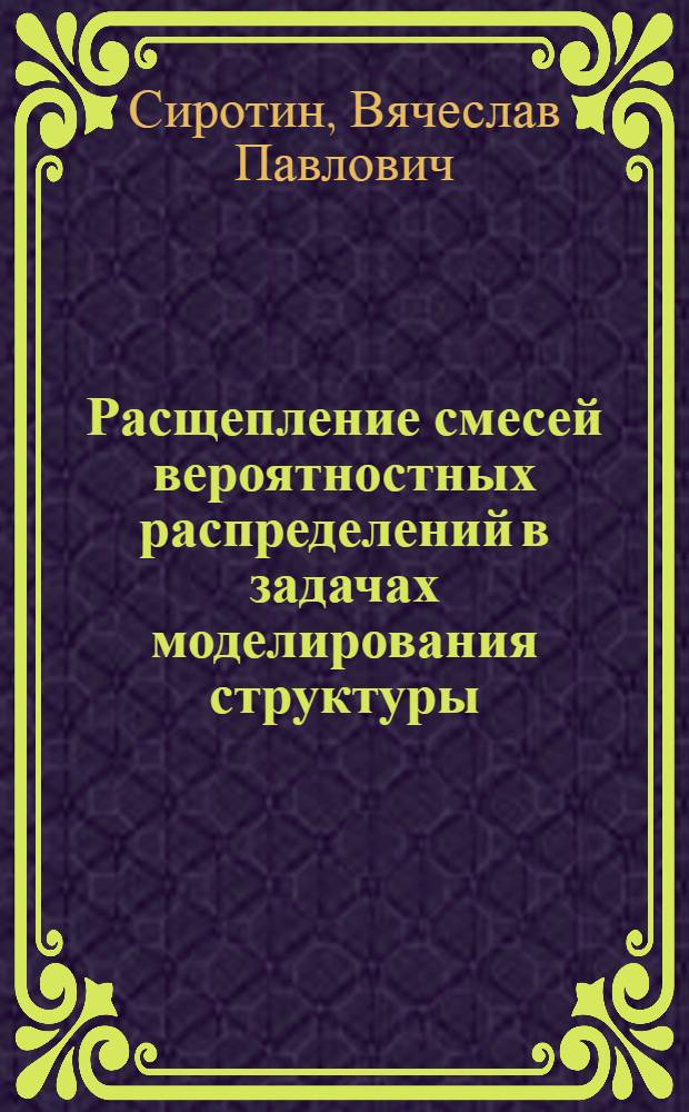 Расщепление смесей вероятностных распределений в задачах моделирования структуры : учебное пособие : для студентов экономических специальностей