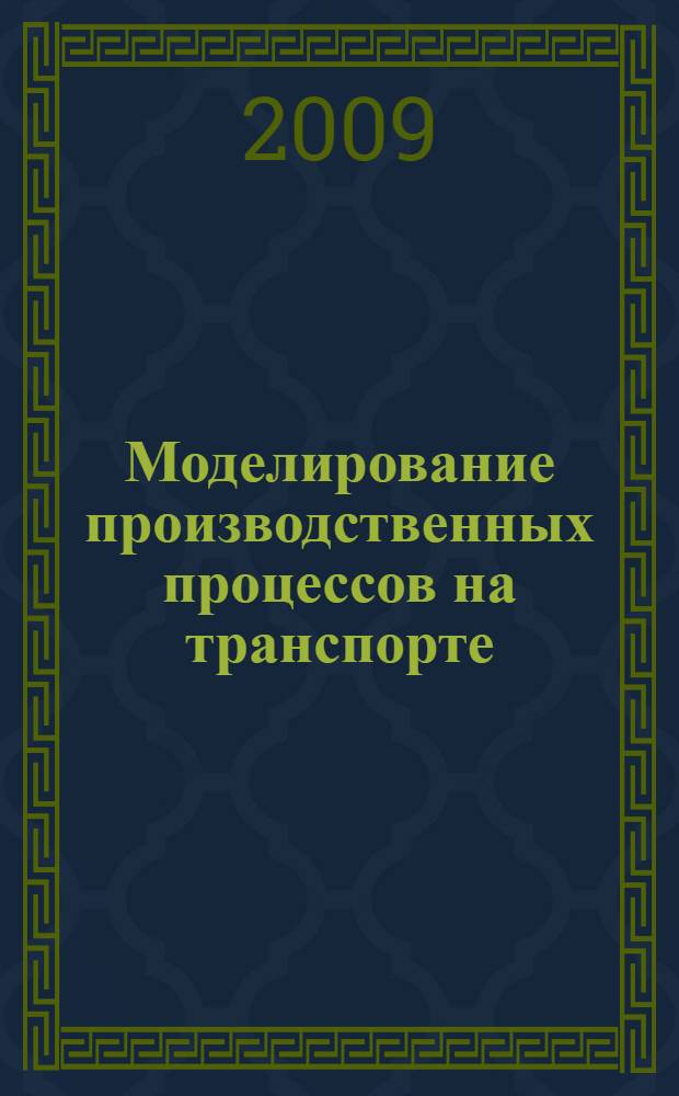 Моделирование производственных процессов на транспорте : учебное пособие : для студентов специальности 080502, 080506