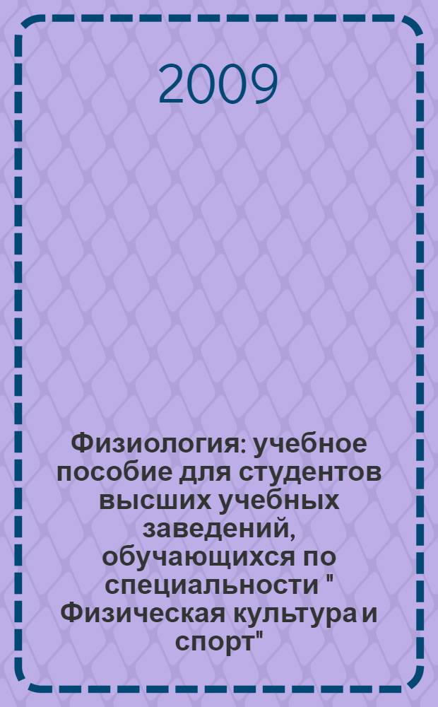 Физиология : учебное пособие для студентов высших учебных заведений, обучающихся по специальности " Физическая культура и спорт"