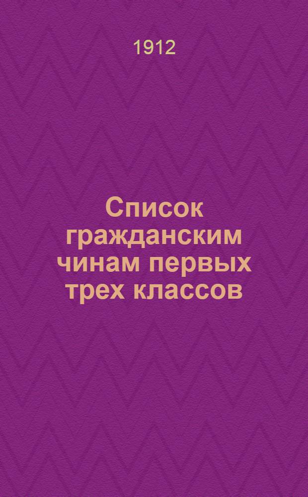Список гражданским чинам первых трех классов : исправлен на 1-е сентября 1912 года