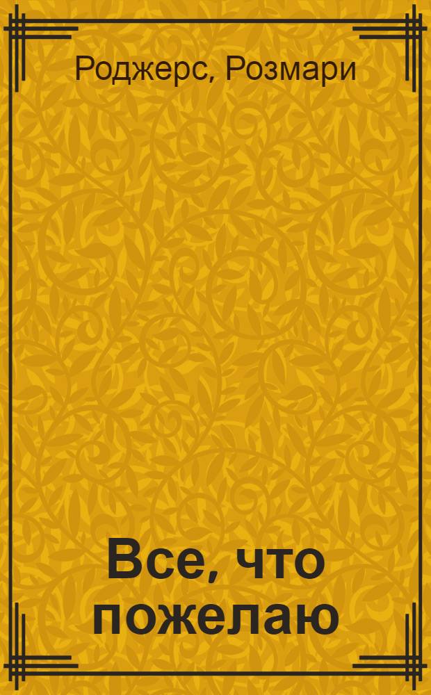 Все, что пожелаю : роман