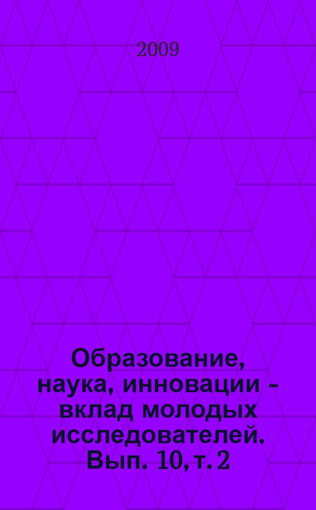 Образование, наука, инновации - вклад молодых исследователей. Вып. 10, т. 2 : Материалы IV(XXXVI) Международной конференции студентов, аспирантов и молодых ученых