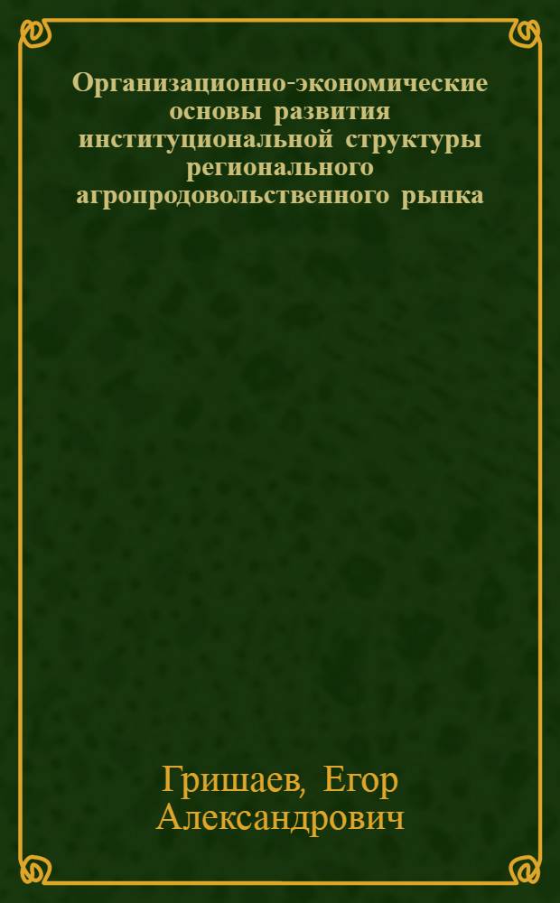 Организационно-экономические основы развития институциональной структуры регионального агропродовольственного рынка : (на материалах Омской области) : автореф. дис. на соиск. учен. степ. канд. экон. наук : специальность 08.00.05 <Экономика и упр. нар. хоз-вом>