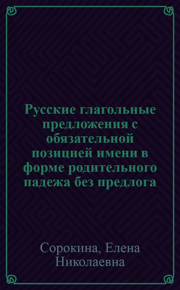 Русские глагольные предложения с обязательной позицией имени в форме родительного падежа без предлога : автореф. дис. на соиск. учен. степ. канд. филол. наук : специальность 10.02.01 <Рус. яз.>