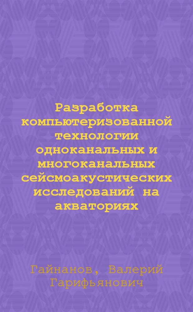 Разработка компьютеризованной технологии одноканальных и многоканальных сейсмоакустических исследований на акваториях : автореф. дис. на соиск. учен. степ. д-ра техн. наук : специальность 25.00.10 <Геофизика, геофиз. методы поисков полез. ископаемых>