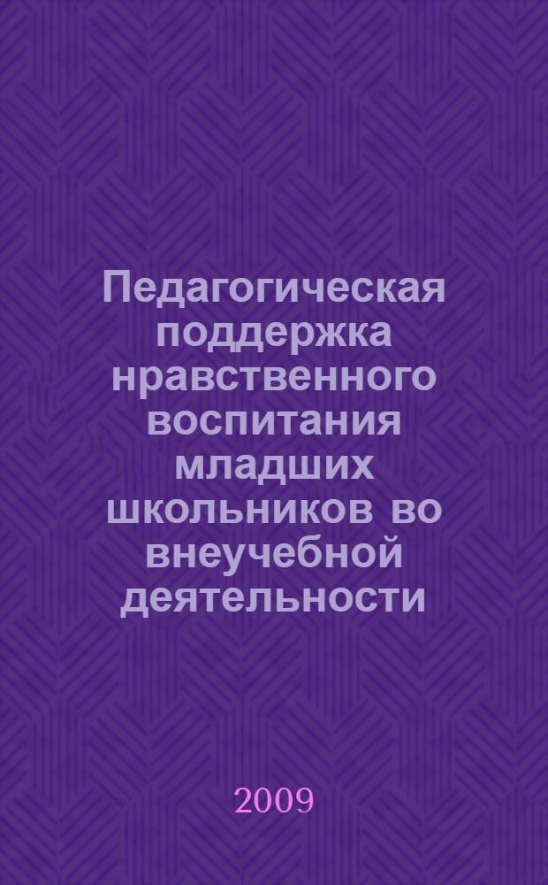Педагогическая поддержка нравственного воспитания младших школьников во внеучебной деятельности : автореф. дис. на соиск. учен. степ. канд. пед. наук : специальность 13.00.01 <Общ. педагогика, история педагогики и образования>