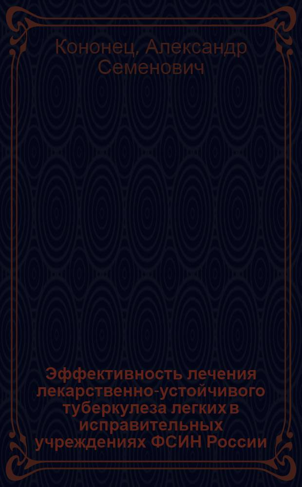 Эффективность лечения лекарственно-устойчивого туберкулеза легких в исправительных учреждениях ФСИН России : автореф. дис. на соиск. учен. степ. д-ра мед. наук : специальность 14.00.26 <Фтизиатрия>