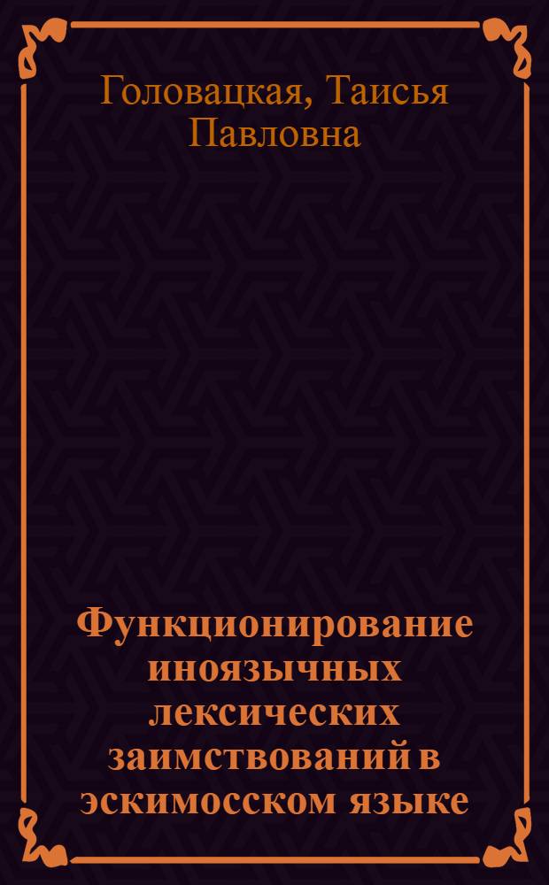 Функционирование иноязычных лексических заимствований в эскимосском языке (чаплинский диалект): на материале текстов 1930-1960-х гг. : автореф. дис. на соиск. учен. степ. канд. филол. наук : специальность 10.02.02 <Яз. народов Рос. Федерации>