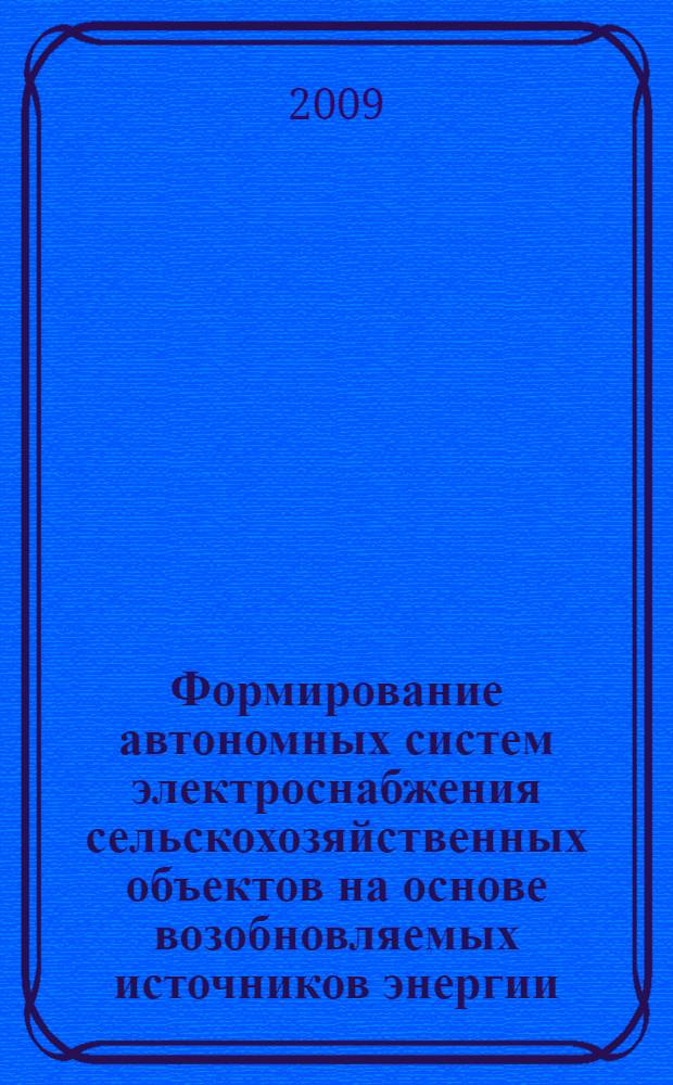 Формирование автономных систем электроснабжения сельскохозяйственных объектов на основе возобновляемых источников энергии : автореф. дис. на соиск. учен. степ. д-ра техн. наук : специальность 05.20.02 <Электротехнологии и электрооборудование в сел. хоз-ве>