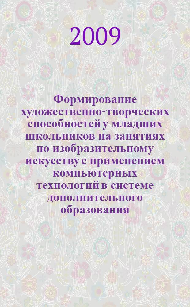 Формирование художественно-творческих способностей у младших школьников на занятиях по изобразительному искусству с применением компьютерных технологий в системе дополнительного образования : автореф. дис. на соиск. учен. степ. канд. пед. наук : специальность 13.00.01 <Общ. педагогика, история педагогики и образования>