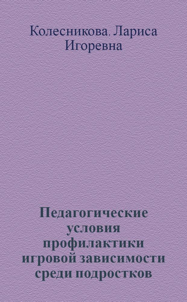 Педагогические условия профилактики игровой зависимости среди подростков : автореф. дис. на соиск. учен. степ. канд. пед. наук : специальность 13.00.01 <Общ. педагогика, история педагогики и образования>