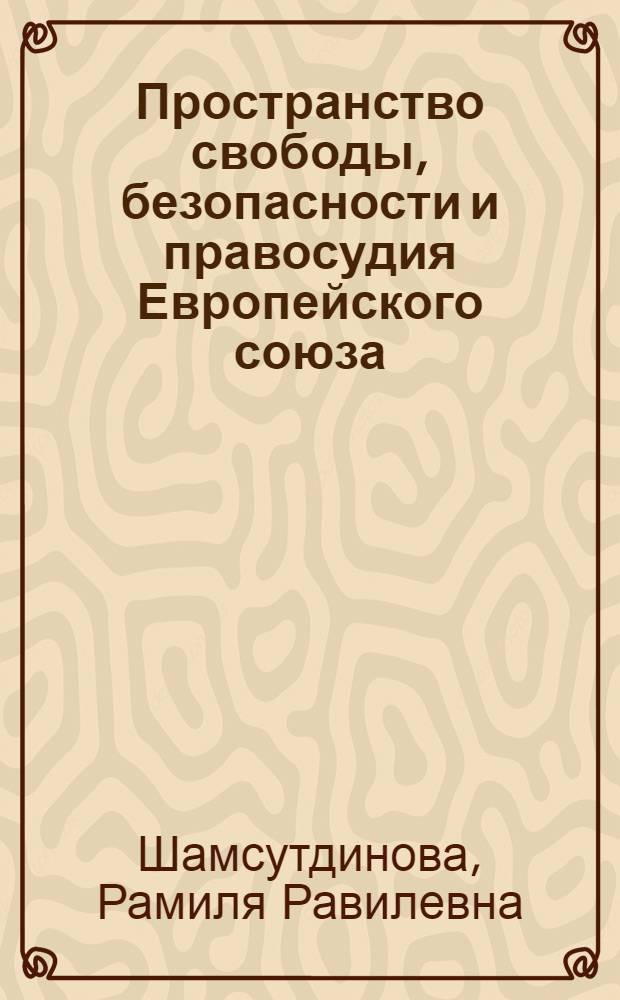 Пространство свободы, безопасности и правосудия Европейского союза: становление, развитие и основные формы сотрудничества государств-членов : автореф. дис. на соиск. учен. степ. канд. юрид. наук : специальность 12.00.10 <Междунар. право. Европ. право>