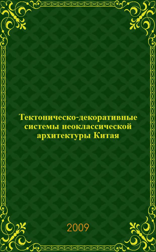 Тектоническо-декоративные системы неоклассической архитектуры Китая : автореф. дис. на соиск. учен. степ. канд. искусствоведения : специальность 17.00.04 <Изобр. и декоратив.-прикладное искусство и архитектура>