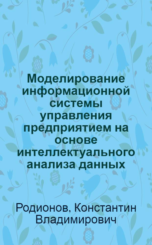 Моделирование информационной системы управления предприятием на основе интеллектуального анализа данных : автореф. дис. на соиск. учен. степ. канд. техн. наук : специальность 05.13.10 <Упр. в соц. и экон. системах>