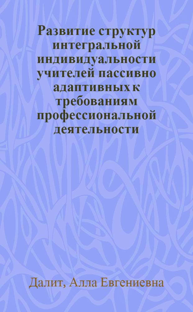 Развитие структур интегральной индивидуальности учителей пассивно адаптивных к требованиям профессиональной деятельности : автореф. дис. на соиск. учен. степ. канд. психол. наук : специальность 19.00.07 <Пед. психология>