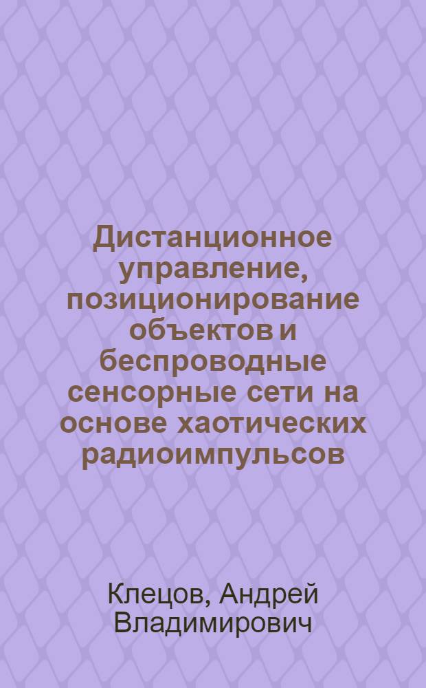 Дистанционное управление, позиционирование объектов и беспроводные сенсорные сети на основе хаотических радиоимпульсов : автореф. дис. на соиск. учен. степ. канд. физ.-мат. наук : специальность 01.04.03 <Радиофизика>
