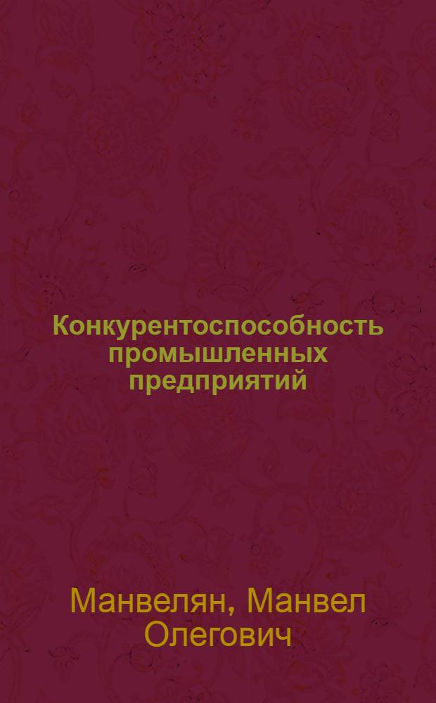 Конкурентоспособность промышленных предприятий: методика оценки и пути повышения : автореф. дис. на соиск. учен. степ. канд. экон. наук : специальность 08.00.05 <Экономика и упр. нар. хоз-вом>