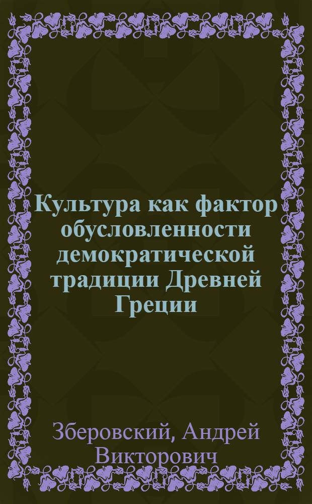 Культура как фактор обусловленности демократической традиции Древней Греции : автореф. дис. на соиск. учен. степ. д-ра культурологии : специальность 24.00.01 <Теория и история культуры>