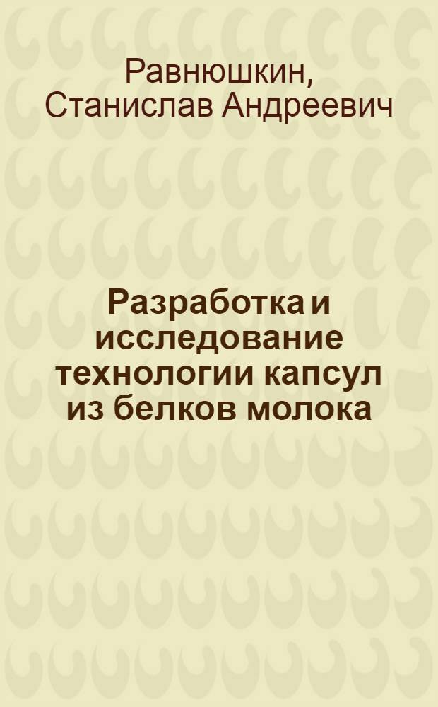 Разработка и исследование технологии капсул из белков молока : автореф. дис. на соиск. учен. степ. канд. техн. наук : специальность 05.18.04 <Технология мясных, молоч., рыб. продуктов и холодил. пр-в>