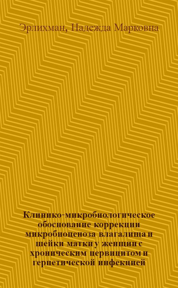 Клинико-микробиологическое обоснование коррекции микробиоценоза влагалища и шейки матки у женщин с хроническим цервицитом и герпетической инфекцией : автореф. дис. на соиск. учен. степ. канд. мед. наук : специальность 14.00.01 <Акушерство и гинекология> : специальность 03.00.07 <Микробиология>