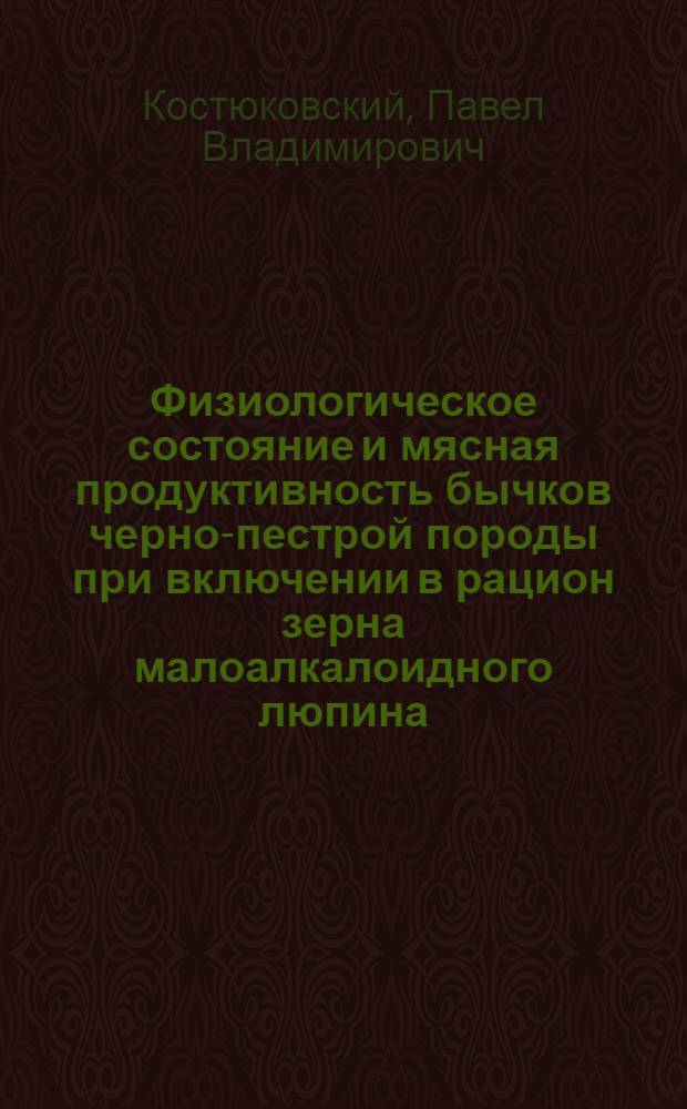 Физиологическое состояние и мясная продуктивность бычков черно-пестрой породы при включении в рацион зерна малоалкалоидного люпина : автореф. дис. на соиск. учен. степ. канд. биол. наук : специальность 03.00.13 <Физиология>