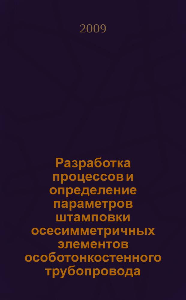 Разработка процессов и определение параметров штамповки осесимметричных элементов особотонкостенного трубопровода : автореф. дис. на соиск. учен. степ. канд. техн. наук : специальность 05.03.05 <Технологии и машины обраб. давлением>