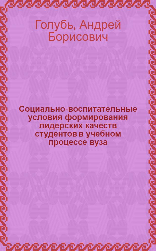 Социально-воспитательные условия формирования лидерских качеств студентов в учебном процессе вуза : автореф. дис. на соиск. учен. степ. канд. пед. наук : специальность 13.00.08 <Теория и методика проф. образования>