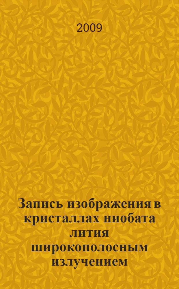 Запись изображения в кристаллах ниобата лития широкополосным излучением : автореф. дис. на соиск. учен. степ. д-ра физ.-мат. наук : специальность 01.04.05 <Оптика>