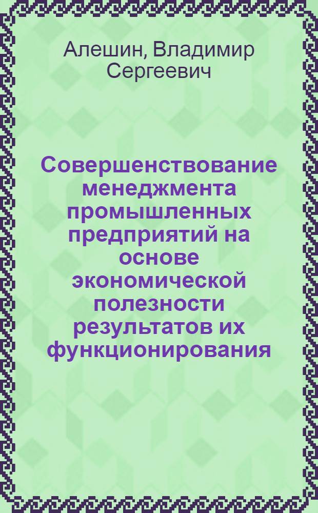 Совершенствование менеджмента промышленных предприятий на основе экономической полезности результатов их функционирования : автореф. дис. на соиск. учен. степ. канд. экон. наук : специальность 08.00.05 <Экономика и упр. нар. хоз-вом>