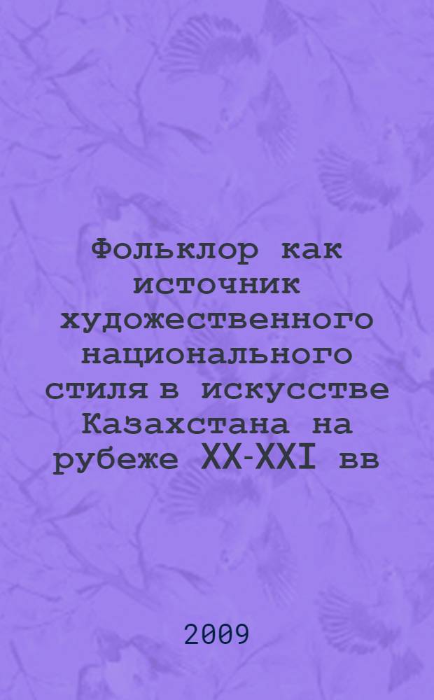 Фольклор как источник художественного национального стиля в искусстве Казахстана на рубеже XX-XXI вв. : автореф. дис. на соиск. учен. степ. канд. искусствоведения : специальность 17.00.04 <Изобр. и декоратив.-прикладное искусство и архитектура>