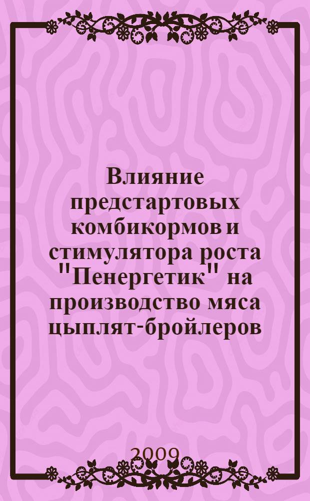 Влияние предстартовых комбикормов и стимулятора роста "Пенергетик" на производство мяса цыплят-бройлеров : автореф. дис. на соиск. учен. степ. канд. с.-х. наук : специальность 06.02.02 <Кормление с.-х. животных и технология кормов>