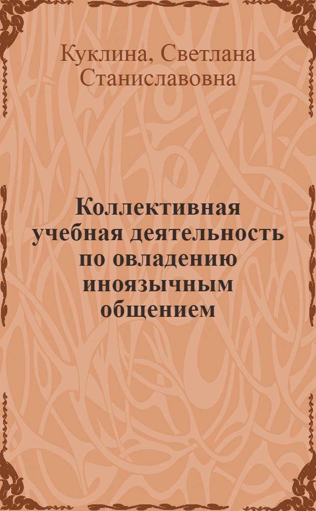 Коллективная учебная деятельность по овладению иноязычным общением: модель и ее реализация : (базовый курс английского языка) : автореф. дис. на соиск. учен. степ. д-ра пед. наук : специальность 13.00.02 <Теория и методика обучения и воспитания>