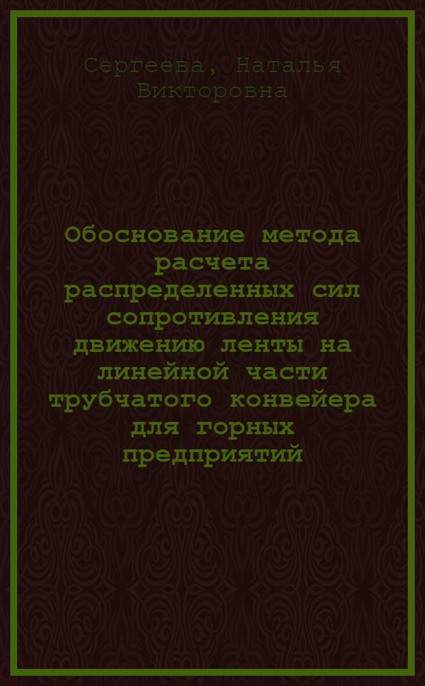 Обоснование метода расчета распределенных сил сопротивления движению ленты на линейной части трубчатого конвейера для горных предприятий : автореф. дис. на соиск. учен. степ. канд. техн. наук : специальность 05.05.06 <Горные машины>