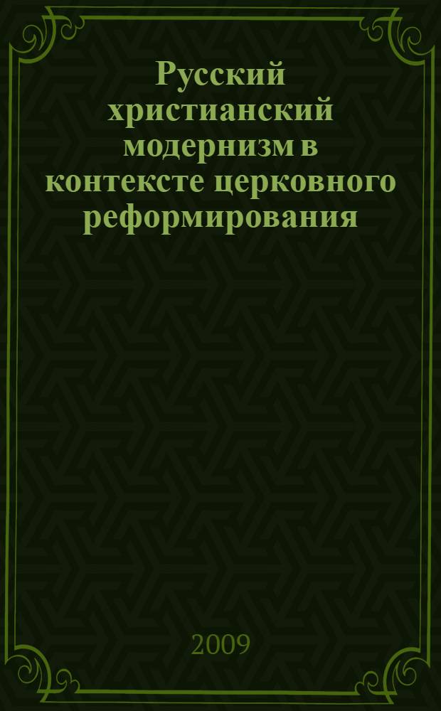 Русский христианский модернизм в контексте церковного реформирования: 1-я четверть XX века : автореф. дис. на соиск. учен. степ. канд. ист. наук : специальность 07.00.02 <Отечеств. история>