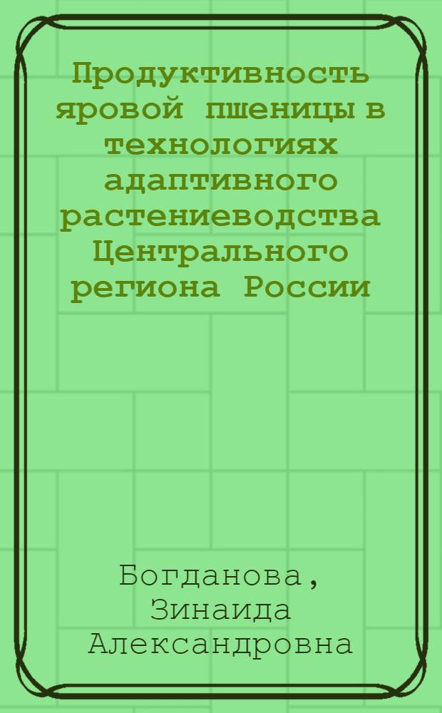 Продуктивность яровой пшеницы в технологиях адаптивного растениеводства Центрального региона России : автореф. дис. на соиск. учен. степ. канд. с.-х. наук : специальность 06.01.09 <Растениеводство>