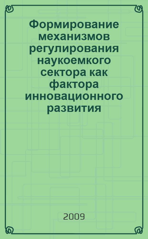Формирование механизмов регулирования наукоемкого сектора как фактора инновационного развития : автореф. дис. на соиск. учен. степ. канд. экон. наук : специальность 08.00.05 <Экономика и упр. нар. хоз-вом>
