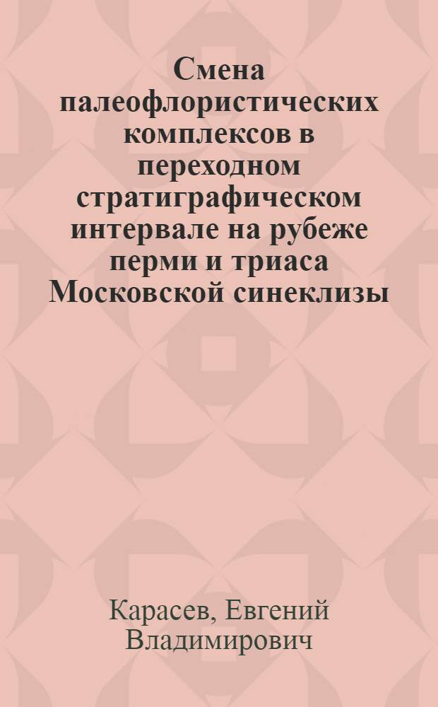 Смена палеофлористических комплексов в переходном стратиграфическом интервале на рубеже перми и триаса Московской синеклизы : автореф. дис. на соиск. учен. степ. канд. биол. наук : специальность 25.00.02 <Палеонтология и стратиграфия>