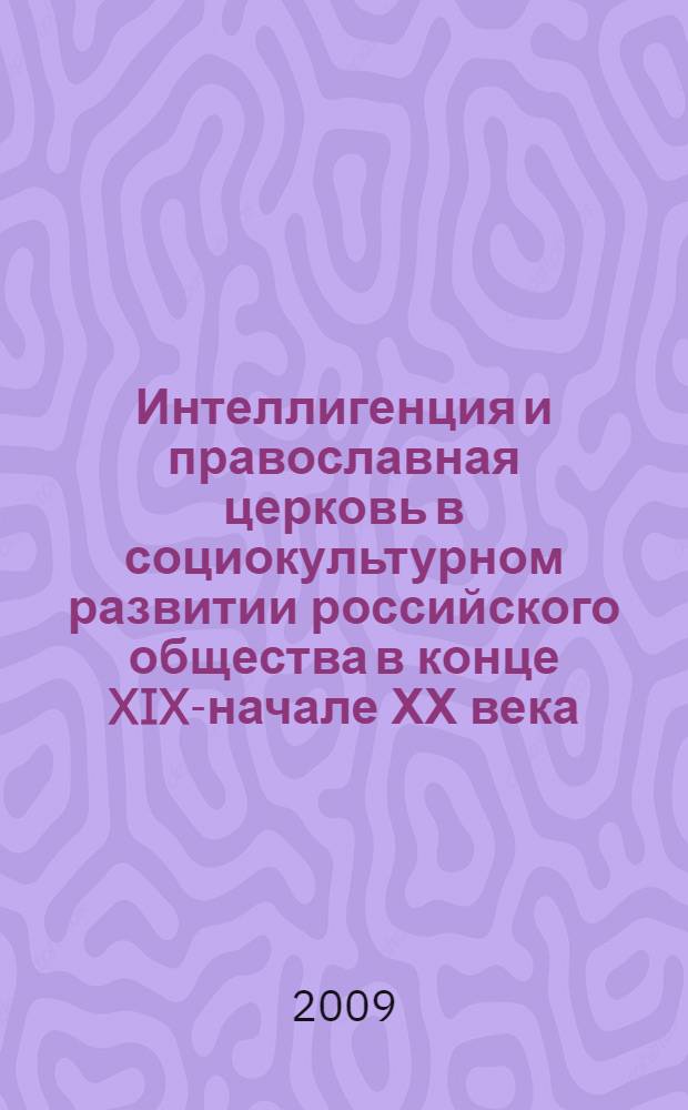 Интеллигенция и православная церковь в социокультурном развитии российского общества в конце XIX-начале ХХ века : автореф. дис. на соиск. учен. степ. д-ра ист. наук : специальность 07.00.02 <Отечеств. история>