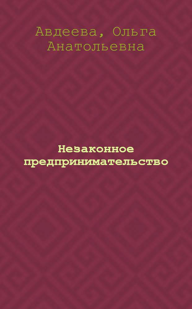 Незаконное предпринимательство: уголовно-правовая характеристика и ответственность : автореф. дис. на соиск. учен. степ. канд. юрид. наук : специальность 12.00.08 <Уголов. право и криминология; уголов.-исполнит. право>