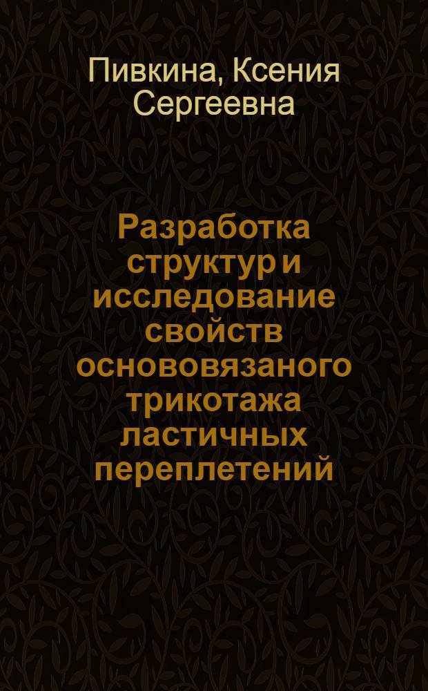 Разработка структур и исследование свойств основовязаного трикотажа ластичных переплетений : автореф. дис. на соиск. учен. степ. канд. техн. наук : специальность 15.19.02 <Технология и первич. обраб. текстил. материалов и сырья>