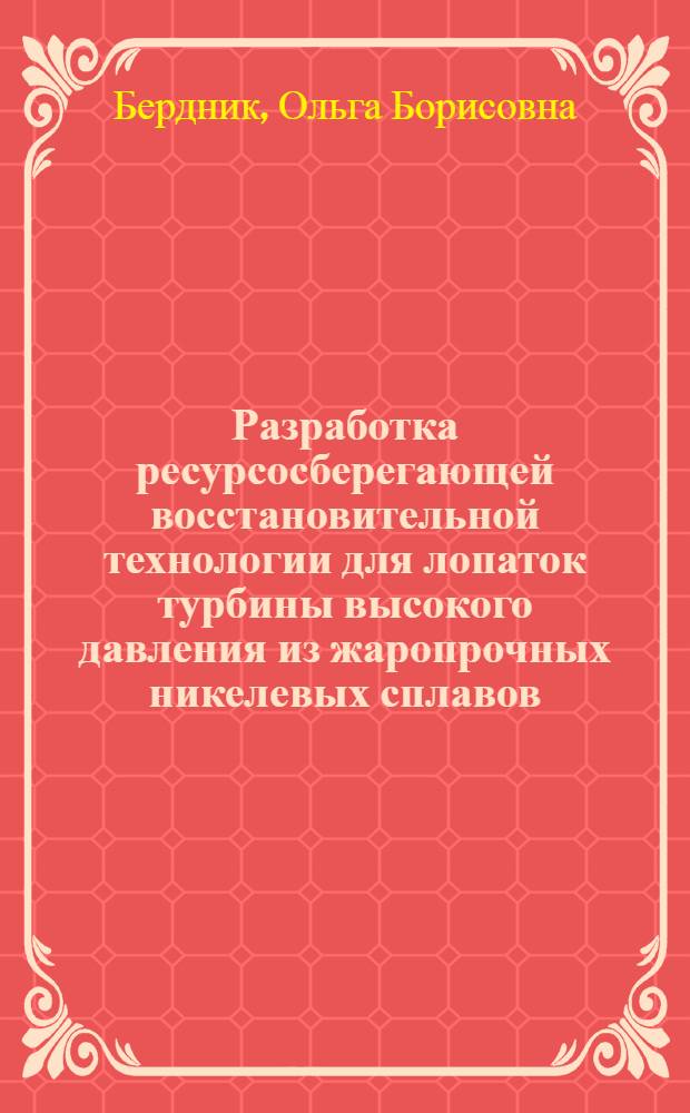 Разработка ресурсосберегающей восстановительной технологии для лопаток турбины высокого давления из жаропрочных никелевых сплавов : автореф. дис. на соиск. учен. степ. канд. техн. наук : специальность 05.16.01 <Металловедение и терм. обраб. металлов>