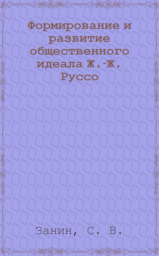 Формирование и развитие общественного идеала Ж.-Ж. Руссо : автореф. дис. на соиск. учен. степ. д-ра ист. наук : специальность 07.00.03 <Всеобщ. история>