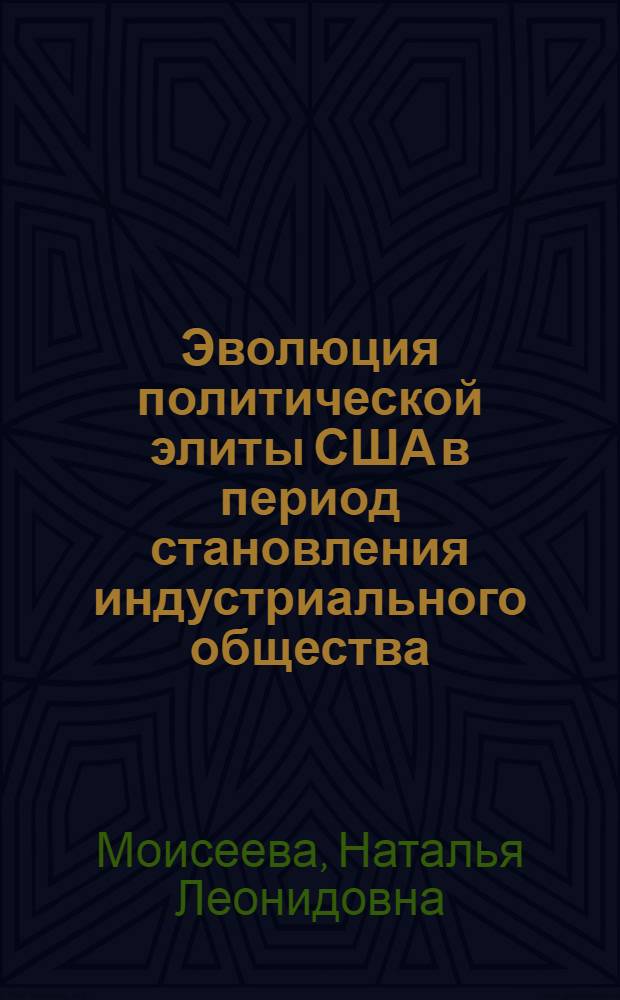 Эволюция политической элиты США в период становления индустриального общества : (последняя четверть XIX в.) : автореф. дис. на соиск. учен. степ. канд. ист. наук : специальность 07.00.03 <Всеобщ. история>